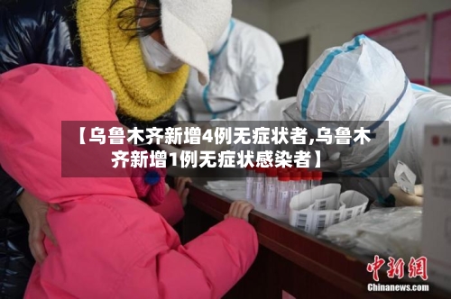 【乌鲁木齐新增4例无症状者,乌鲁木齐新增1例无症状感染者】-第3张图片