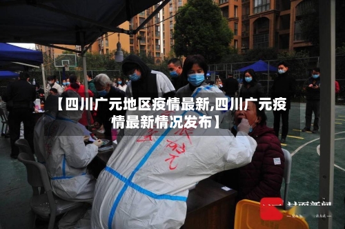 【四川广元地区疫情最新,四川广元疫情最新情况发布】-第3张图片