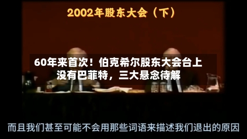 60年来首次！伯克希尔股东大会台上没有巴菲特，三大悬念待解