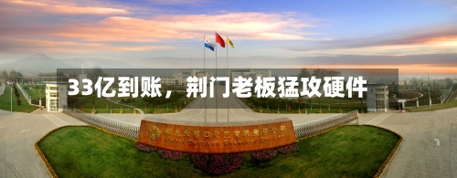 33亿到账	，荆门老板猛攻硬件-第2张图片
