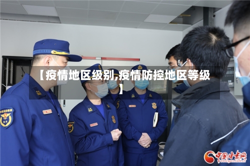 【疫情地区级别,疫情防控地区等级】