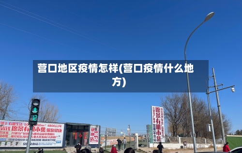 营口地区疫情怎样(营口疫情什么地方)