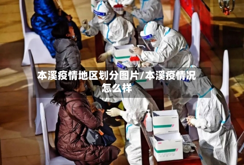 本溪疫情地区划分图片/本溪疫情况怎么样