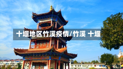 十堰地区竹溪疫情/竹溪 十堰-第2张图片