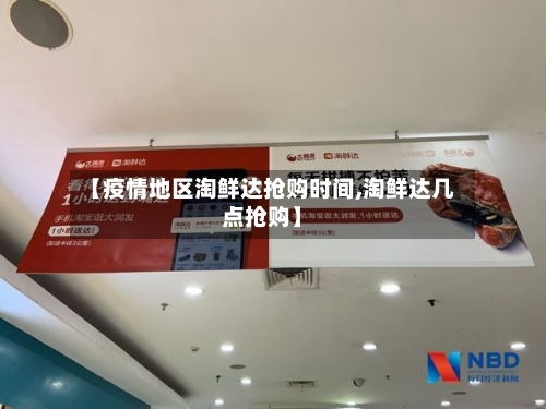 【疫情地区淘鲜达抢购时间,淘鲜达几点抢购】-第3张图片