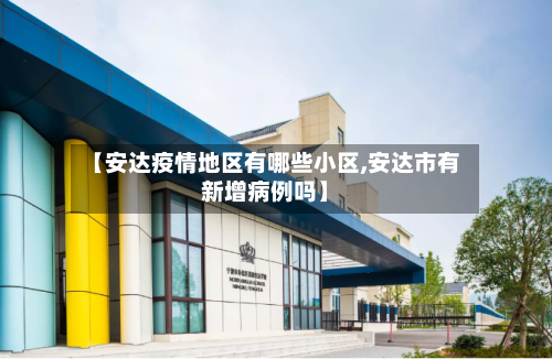 【安达疫情地区有哪些小区,安达市有新增病例吗】-第2张图片