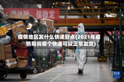 疫情地区发什么快递好点(2021年疫情期间哪个快递可以正常发货)-第3张图片
