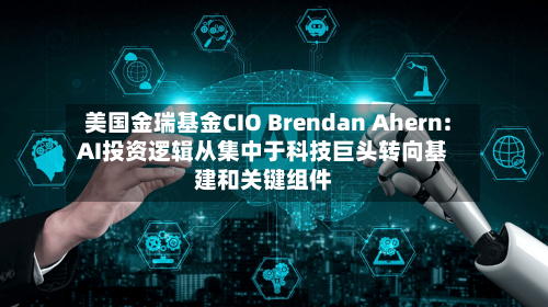 美国金瑞基金CIO Brendan Ahern: AI投资逻辑从集中于科技巨头转向基建和关键组件