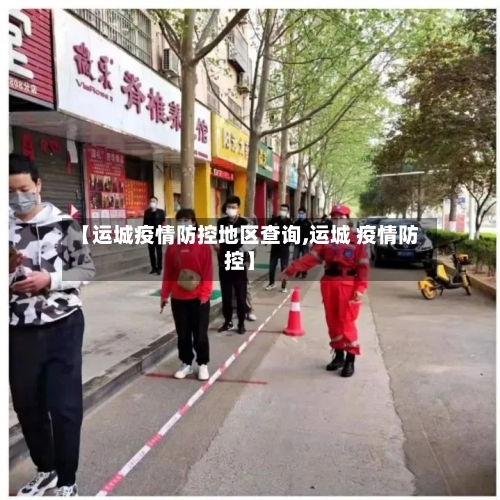 【运城疫情防控地区查询,运城 疫情防控】