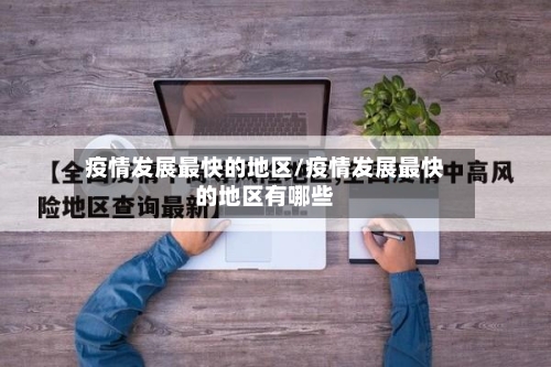 疫情发展最快的地区/疫情发展最快的地区有哪些-第3张图片