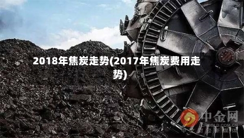 2018年焦炭走势(2017年焦炭费用走势)-第3张图片