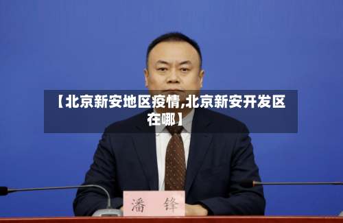 【北京新安地区疫情,北京新安开发区在哪】-第2张图片