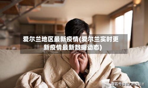 爱尔兰地区最新疫情(爱尔兰实时更新疫情最新数据动态)-第2张图片