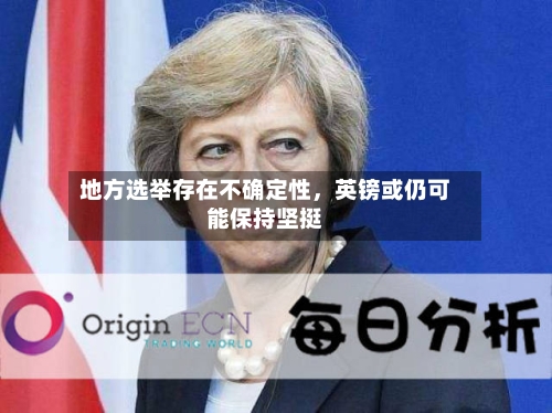 地方选举存在不确定性，英镑或仍可能保持坚挺-第3张图片