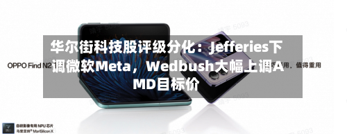 华尔街科技股评级分化：Jefferies下调微软Meta，Wedbush大幅上调AMD目标价-第2张图片