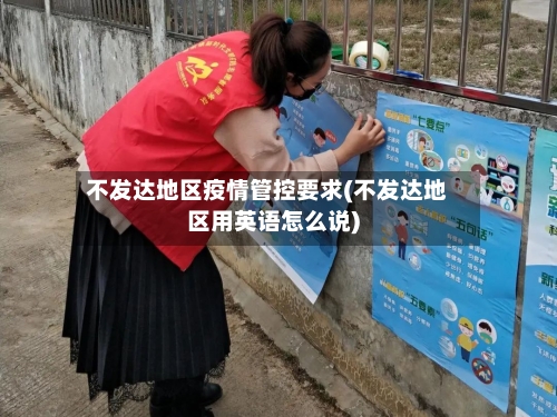 不发达地区疫情管控要求(不发达地区用英语怎么说)