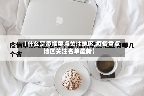 【什么是疫情重点关注地区,疫情重点地区关注名单最新】