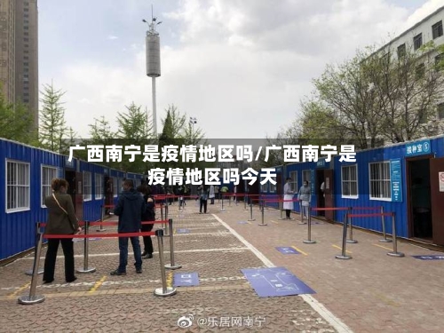广西南宁是疫情地区吗/广西南宁是疫情地区吗今天-第3张图片