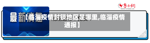 【临淄疫情封锁地区是哪里,临淄疫情通报】-第3张图片
