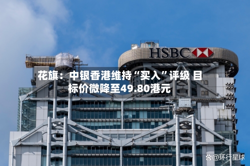 花旗：中银香港维持“买入	”评级 目标价微降至49.80港元-第2张图片