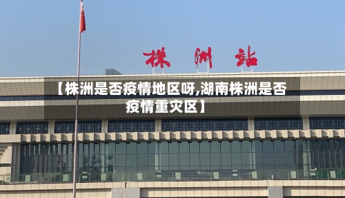 【株洲是否疫情地区呀,湖南株洲是否疫情重灾区】
