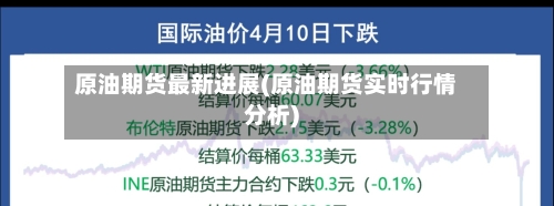 原油期货最新进展(原油期货实时行情分析)