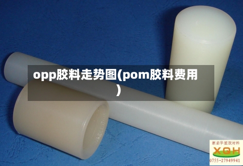 opp胶料走势图(pom胶料费用)