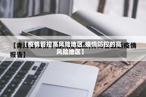 【疫情管控高风险地区,疫情防控的高风险地区】
