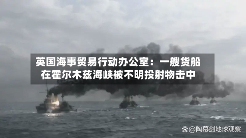 英国海事贸易行动办公室：一艘货船在霍尔木兹海峡被不明投射物击中