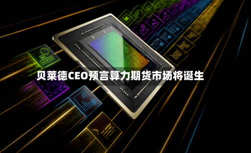贝莱德CEO预言算力期货市场将诞生