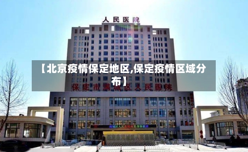 【北京疫情保定地区,保定疫情区域分布】-第3张图片