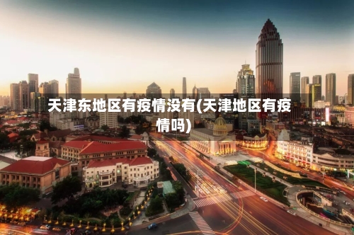 天津东地区有疫情没有(天津地区有疫情吗)-第2张图片