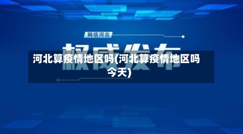 河北算疫情地区吗(河北算疫情地区吗今天)