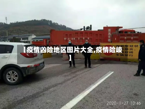 【疫情凶险地区图片大全,疫情险峻】