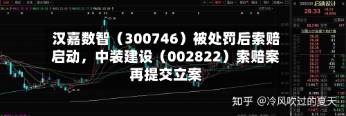 汉嘉数智（300746）被处罚后索赔启动	，中装建设（002822）索赔案再提交立案-第2张图片