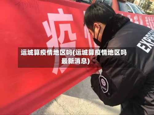 运城算疫情地区吗(运城算疫情地区吗最新消息)-第2张图片