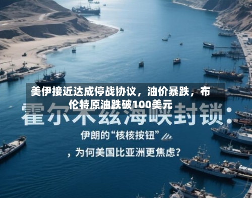 美伊接近达成停战协议	，油价暴跌，布伦特原油跌破100美元-第2张图片