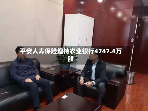 平安人寿保险增持农业银行4747.4万股