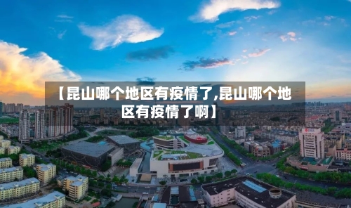 【昆山哪个地区有疫情了,昆山哪个地区有疫情了啊】
