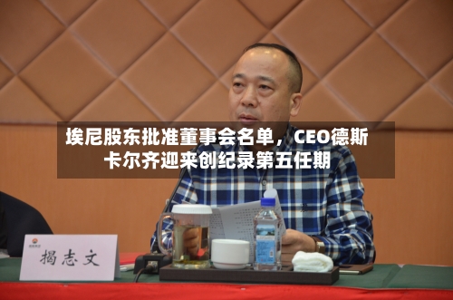 埃尼股东批准董事会名单，CEO德斯卡尔齐迎来创纪录第五任期-第2张图片