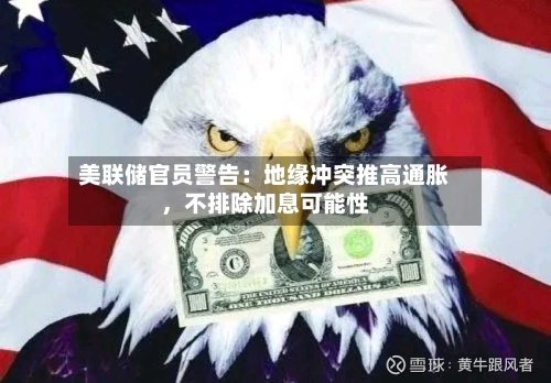 美联储官员警告：地缘冲突推高通胀，不排除加息可能性