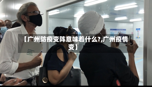 【广州防疫变阵意味着什么?,广州疫情变】