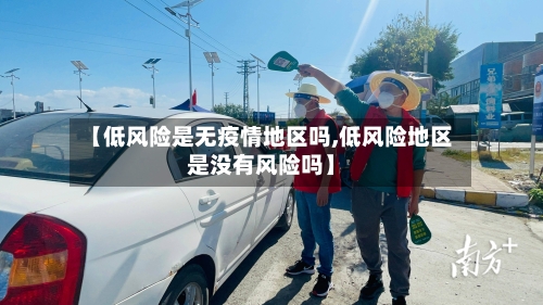 【低风险是无疫情地区吗,低风险地区是没有风险吗】-第2张图片