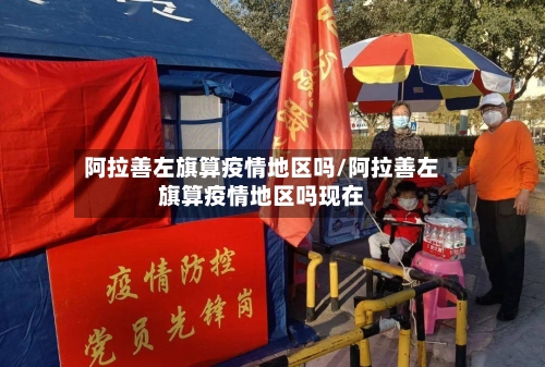 阿拉善左旗算疫情地区吗/阿拉善左旗算疫情地区吗现在