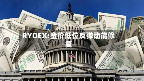 RYOEX:金价低位反弹动能修复-第3张图片