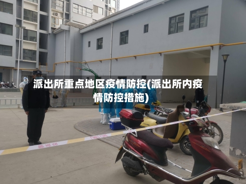 派出所重点地区疫情防控(派出所内疫情防控措施)-第3张图片
