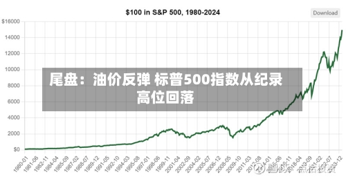 尾盘:油价反弹 标普500指数从纪录高位回落-第2张图片