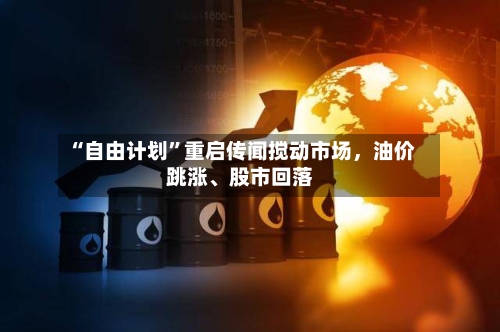 “自由计划”重启传闻搅动市场，油价跳涨、股市回落