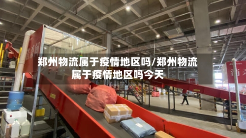 郑州物流属于疫情地区吗/郑州物流属于疫情地区吗今天-第3张图片