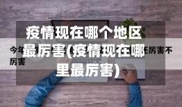 疫情现在哪个地区最厉害(疫情现在哪里最厉害)